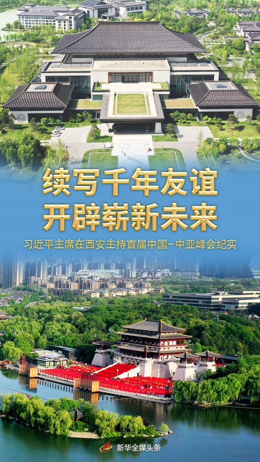 续写千年友谊 开辟崭新未来——习近平主席在西安主持首届中国－中亚峰会纪实